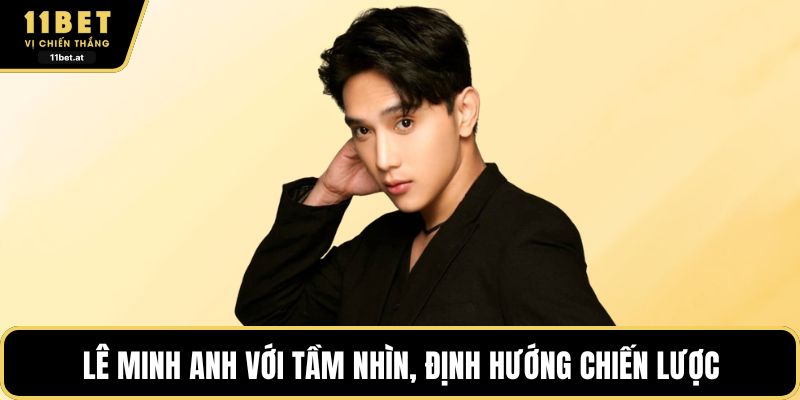 Lê Minh Anh với tầm nhìn, định hướng chiến lược